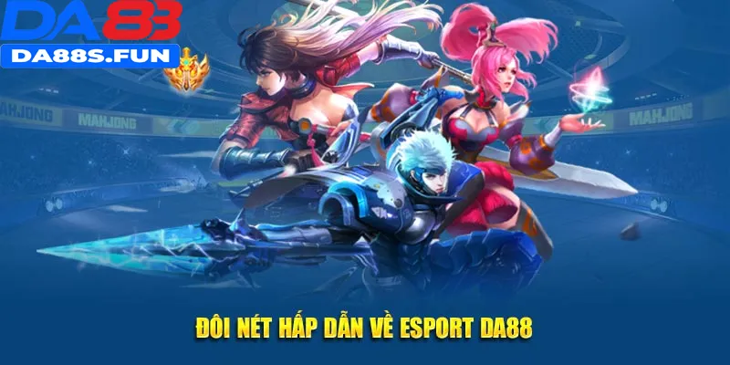 Đôi nét hấp dẫn về Esport DA88