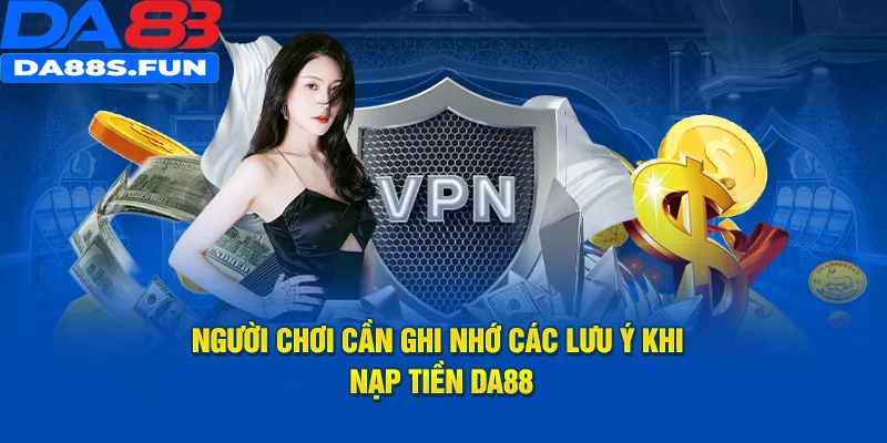 Người chơi cần ghi nhớ các lưu ý khi nạp tiền DA88