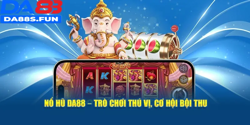 Nổ hũ DA88 – trò chơi thú vị cơ hội bội thu