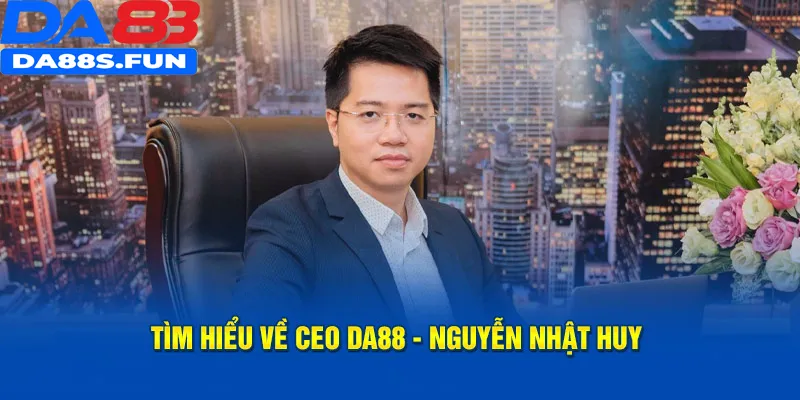 Tìm hiểu về CEO DA88 Nguyễn Nhật Huy